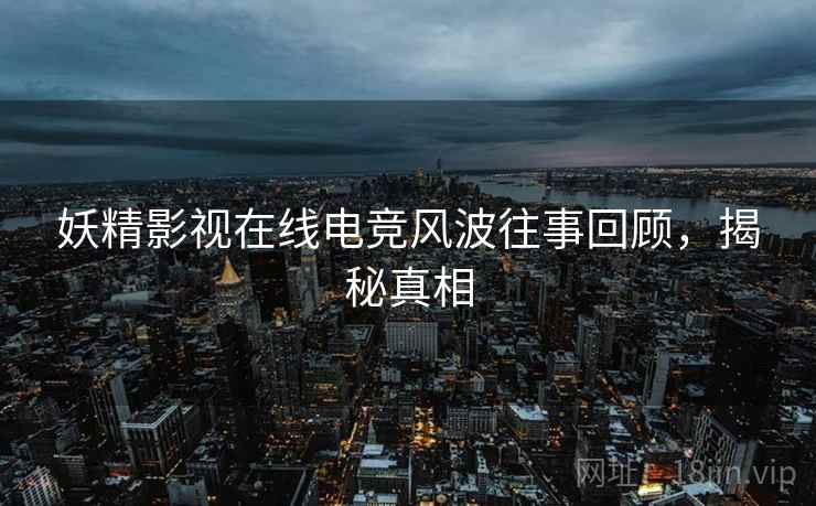 妖精影视在线电竞风波往事回顾，揭秘真相