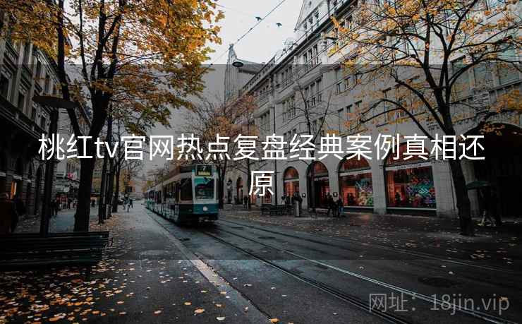 桃红tv官网热点复盘经典案例真相还原