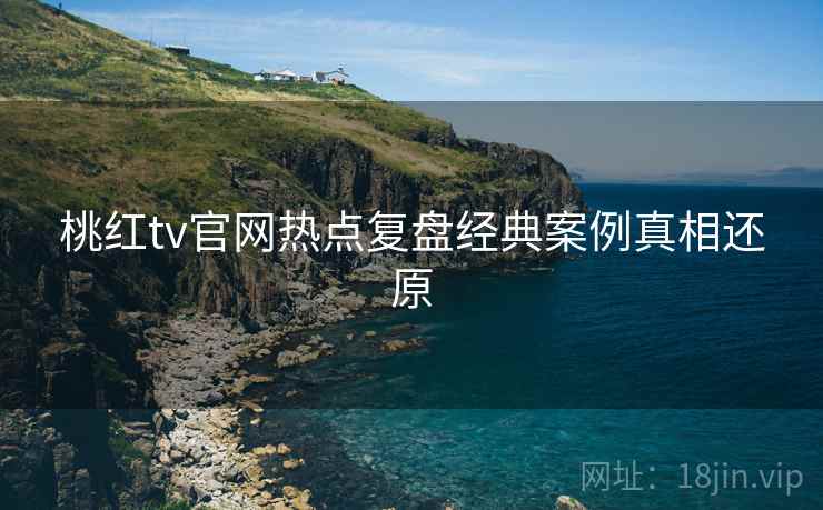 桃红tv官网热点复盘经典案例真相还原