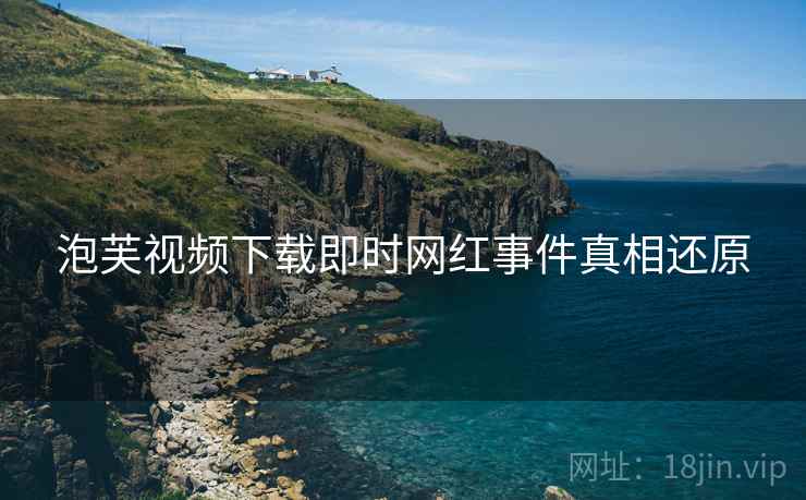 泡芙视频下载即时网红事件真相还原