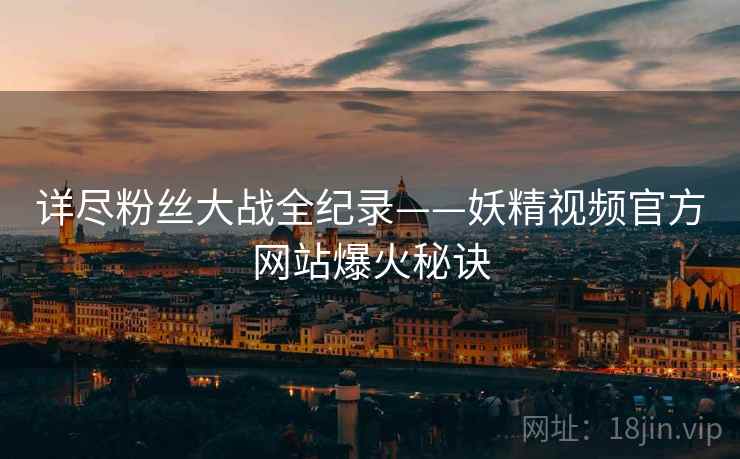 详尽粉丝大战全纪录——妖精视频官方网站爆火秘诀