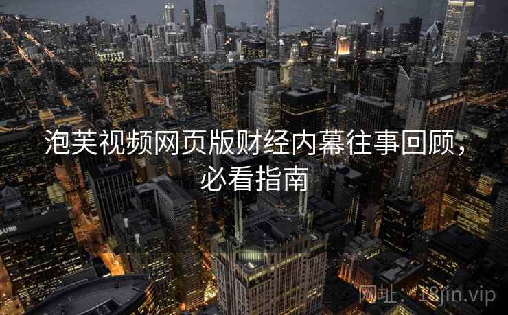 泡芙视频网页版财经内幕往事回顾，必看指南
