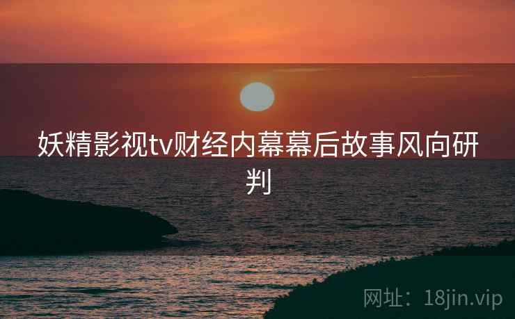 妖精影视tv财经内幕幕后故事风向研判