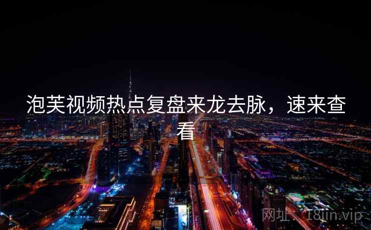 泡芙视频热点复盘来龙去脉，速来查看