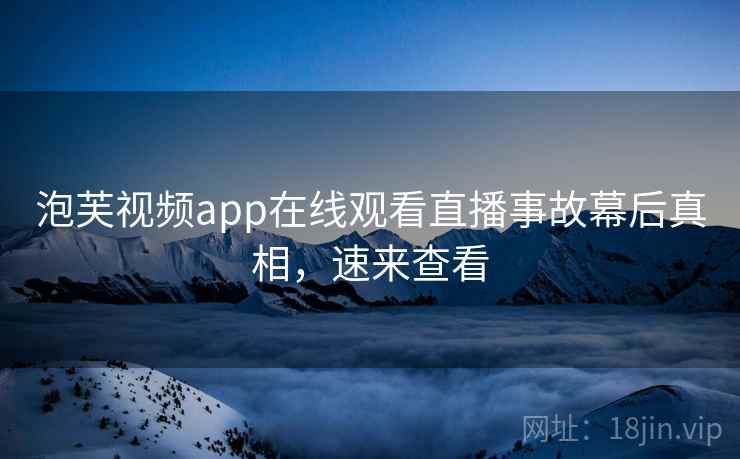 泡芙视频app在线观看直播事故幕后真相，速来查看