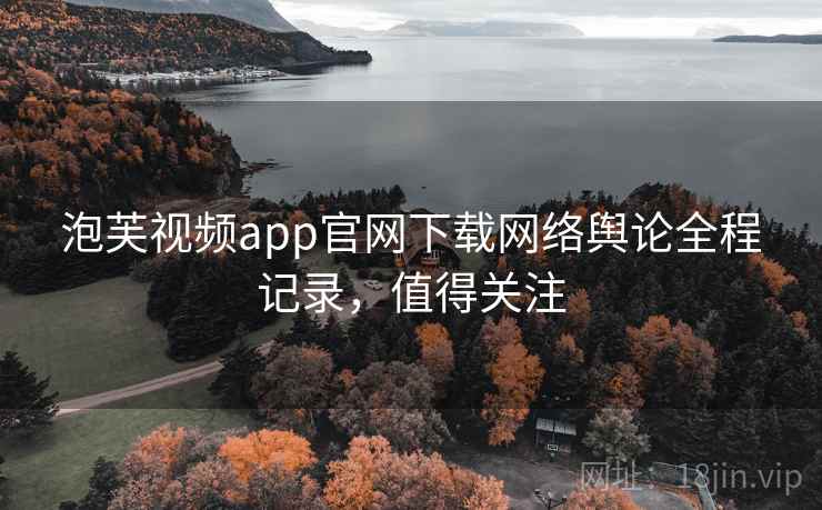 泡芙视频app官网下载网络舆论全程记录，值得关注